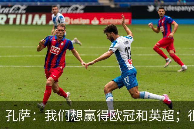 孔萨：我们想赢得欧冠和英超；很期待和凯恩交手
