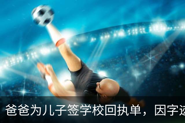 爸爸为儿子签学校回执单，因字迹稚嫩，被老师怀疑是孩子代签，妻子确定是丈夫所写，只是这字该练练了